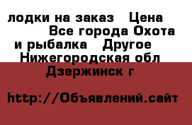 лодки на заказ › Цена ­ 15 000 - Все города Охота и рыбалка » Другое   . Нижегородская обл.,Дзержинск г.